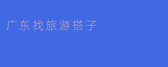 广东找旅游搭子