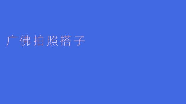 探寻“广佛拍照搭子”的魅力与乐趣