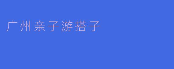 广州亲子游搭子