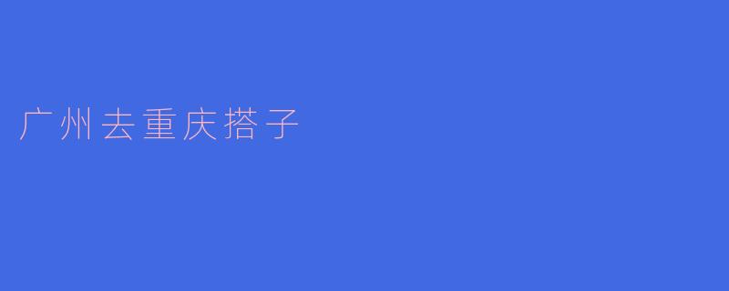 广州去重庆搭子