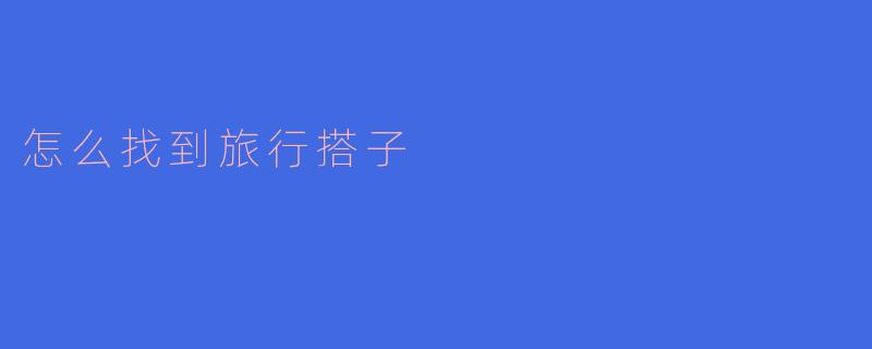 怎么找到旅行搭子