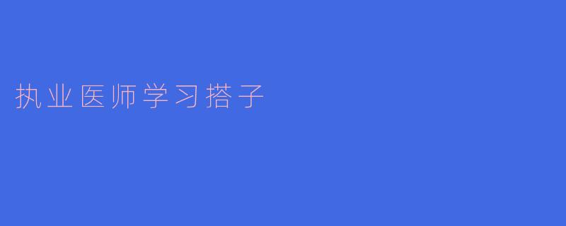 如何找到合适的执业医师学习搭子来提高学习效率?****