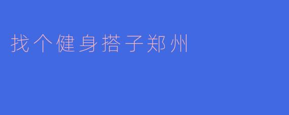 寻找健身搭子，开启郑州健康生活新篇章