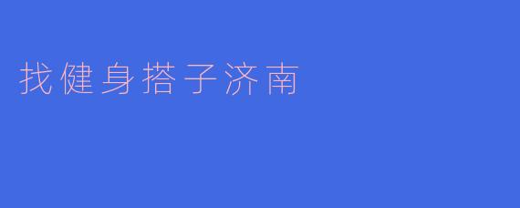 找健身搭子济南