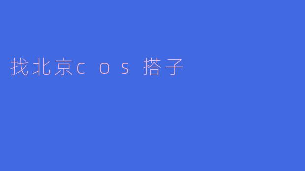 ### 找北京COS搭子:一起畅游二次元世界