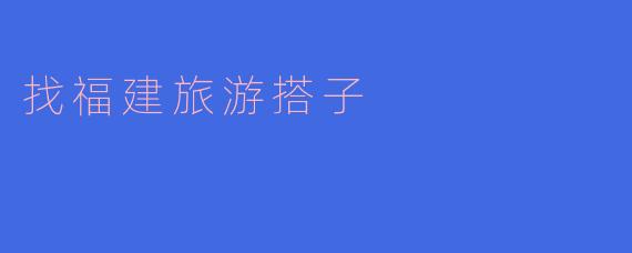 有没有人想一起去福建旅游？想找个搭子一起探索美食和风景！