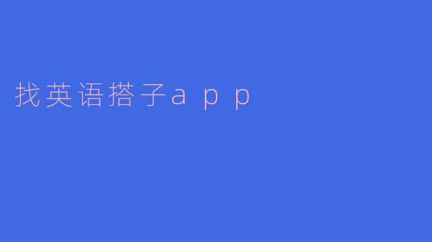 ### 利用“找英语搭子App”，提升英语口语能力的利器