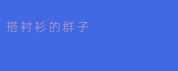 搭衬衫时，应该选择怎样的群子来搭配呢？  