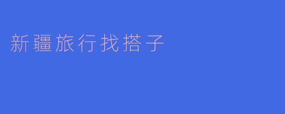 新疆旅行找搭子