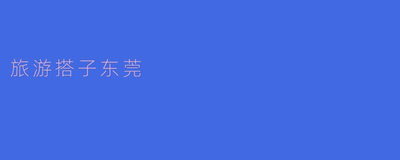 东莞有哪些适合旅游的景点和推荐活动?****