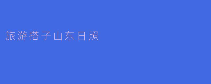 山东日照有哪些值得游玩的景点？****