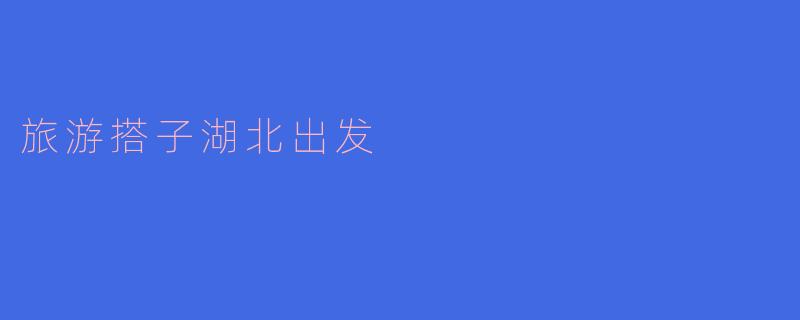 旅游搭子湖北出发