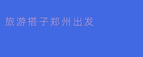 探索郑州：寻找你的旅游搭子，共享美好时光