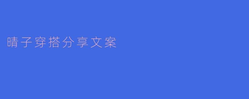 晴子时尚穿搭分享：让你在每个场合都闪耀