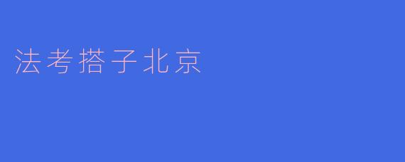 ### 法考搭子北京：共同奋斗的法律梦想之旅