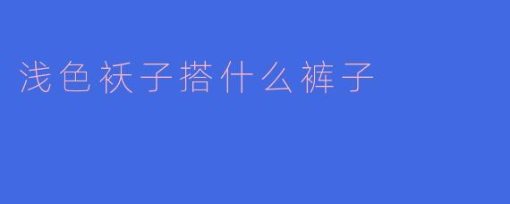 ### 浅色袄子搭配裤子的秘诀