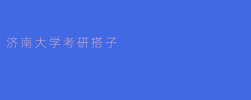 济南大学考研搭子:携手共进,迈向梦想