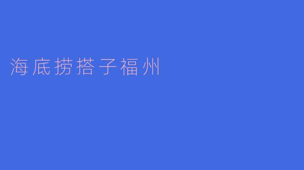 ### 海底捞搭子福州：新吃法引领餐饮新风潮
