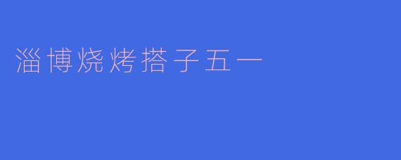 淄博烧烤搭子五一：舌尖上的狂欢与友谊