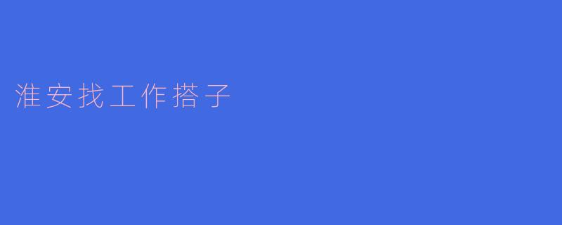 在淮安找工作有没有推荐的搭子？****