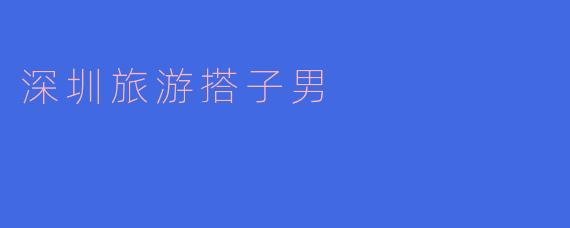 深圳旅游搭子男