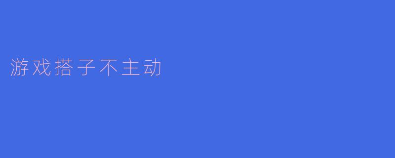 游戏搭子不主动