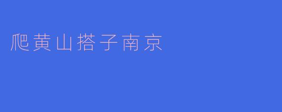 踏上黄山,邂逅南京—一次难忘的旅程