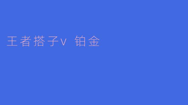 ### 王者搭子VS铂金：谁才是真正的游戏伙伴？