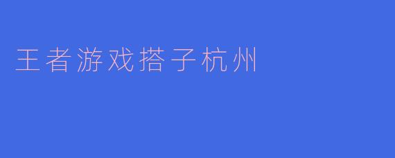 王者游戏搭子杭州