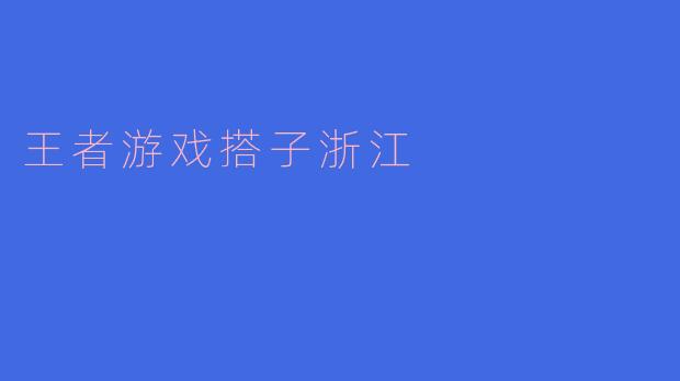 探索“王者游戏搭子”在浙江的流行趋势