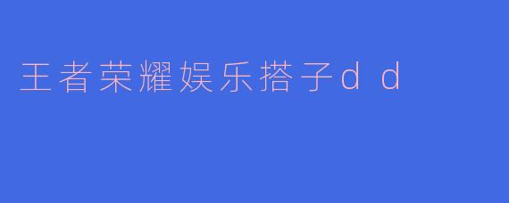 王者荣耀娱乐搭子dd