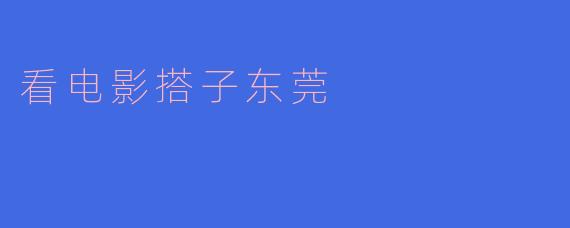 看电影搭子东莞