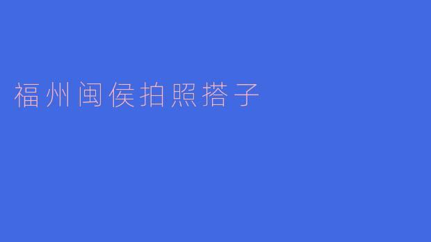 福州闽侯拍照搭子