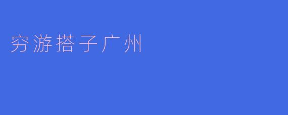 穷游搭子广州