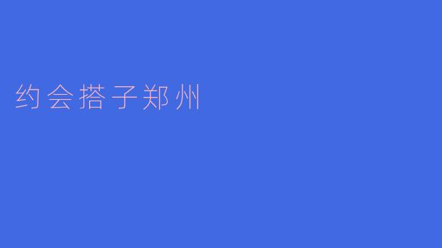 在郑州找约会搭子的最佳途径是什么？