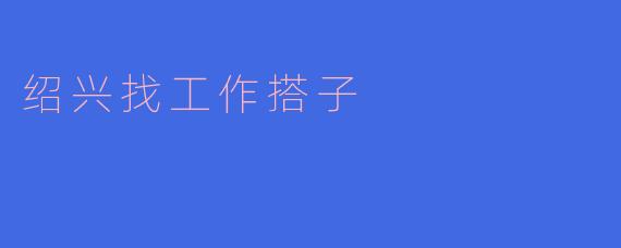绍兴找工作搭子