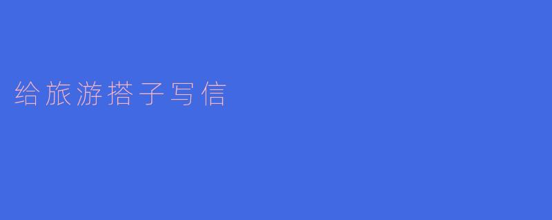 ### 给旅游搭子写信