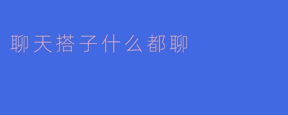 聊天搭子什么都聊