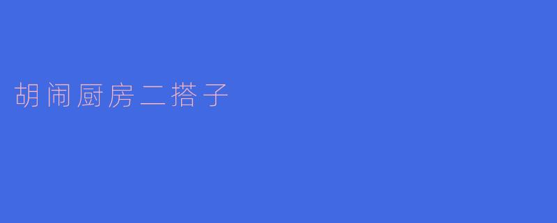 什么是“胡闹厨房二搭子”？  