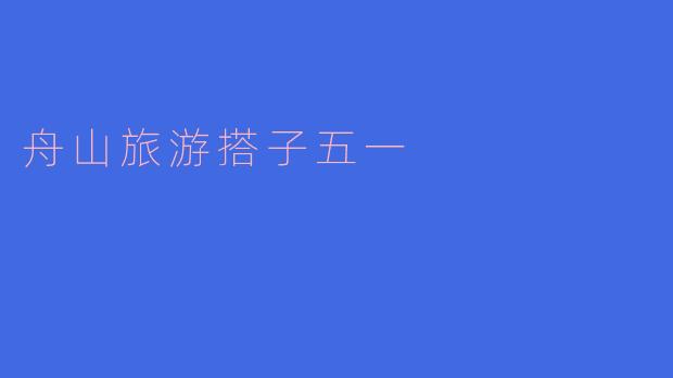 ### 五一假期，舟山旅游搭子的完美选择