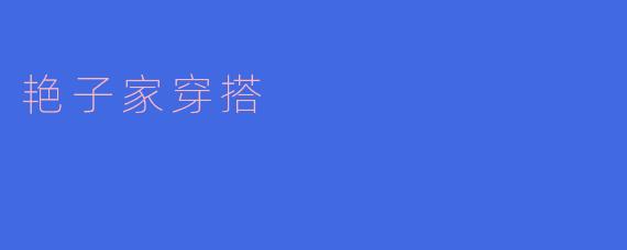 艳子家的穿搭秘诀:时尚与个性的完美结合