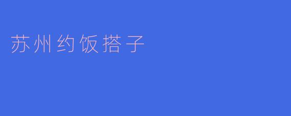苏州有哪些好的地方可以约饭,推荐一下搭子吗?