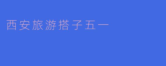 西安旅游搭子五一