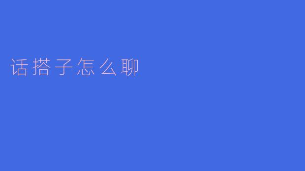 ** 话搭子聊天时有什么技巧可以让对话更有趣？**
