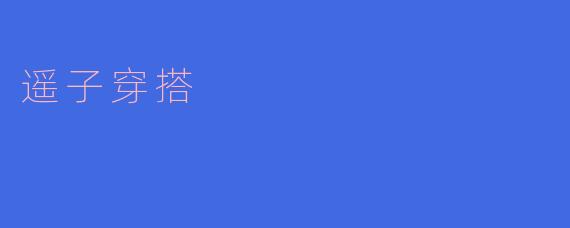 遥子穿搭:展现青春与个性的时尚风采