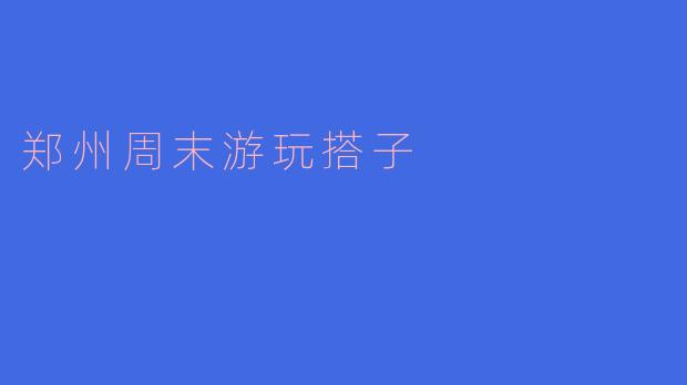 郑州周末游玩搭子