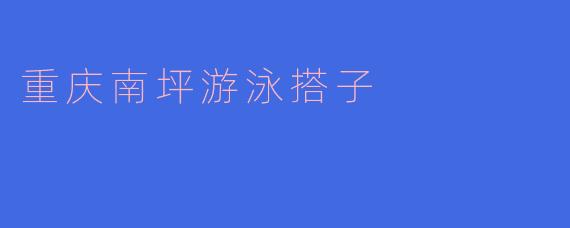 畅游南坪:寻找你的游泳搭子