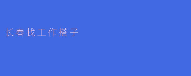 长春找工作搭子