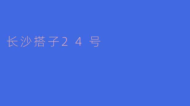 长沙搭子24号是什么活动,有什么特点?****