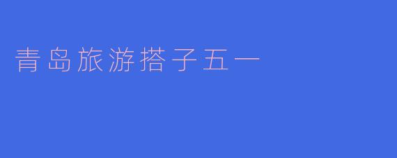 青岛旅游搭子五一